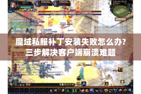 魔域私服补丁安装失败怎么办?三步解决客户端崩溃难题