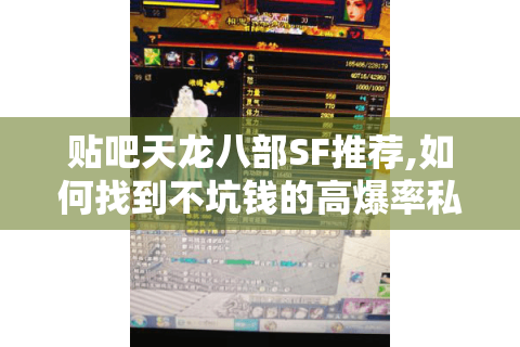 贴吧天龙八部SF推荐,如何找到不坑钱的高爆率私服?
