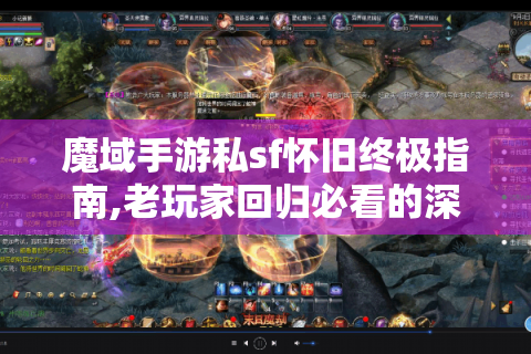 魔域手游私sf怀旧终极指南,老玩家回归必看的深度解析