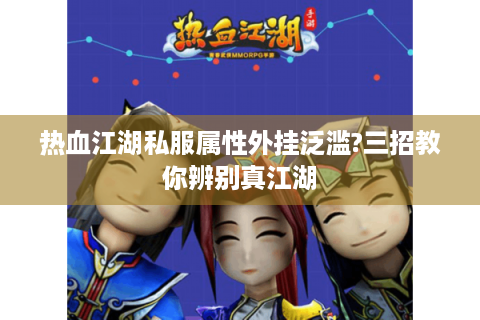热血江湖私服属性外挂泛滥?三招教你辨别真江湖