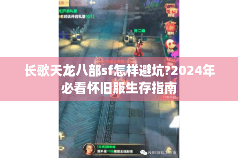 长歌天龙八部sf怎样避坑?2024年必看怀旧服生存指南