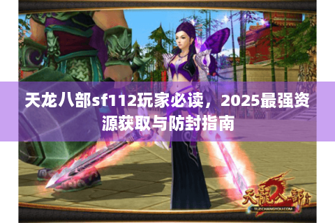 天龙八部sf112玩家必读，2025最强资源获取与防封指南
