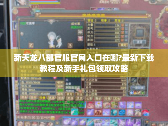 新天龙八部官服官网入口在哪?最新下载教程及新手礼包领取攻略