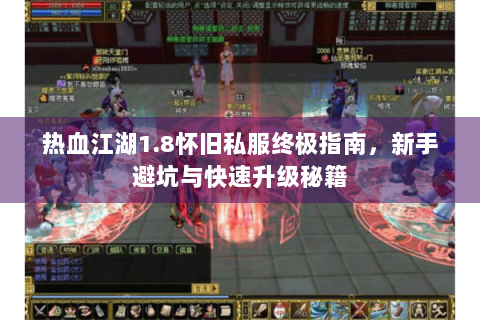热血江湖1.8怀旧私服终极指南，新手避坑与快速升级秘籍
