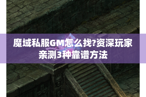 魔域私服GM怎么找?资深玩家亲测3种靠谱方法