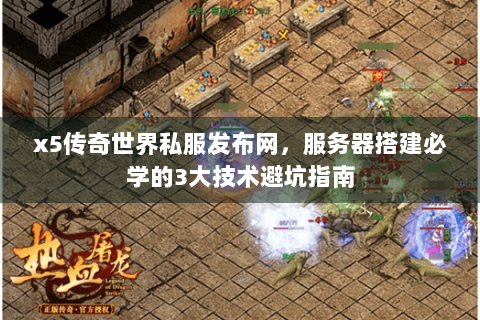 x5传奇世界私服发布网，服务器搭建必学的3大技术避坑指南