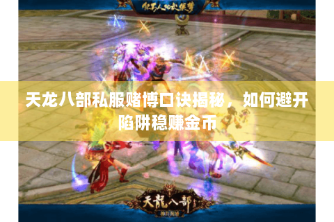 天龙八部私服赌博口诀揭秘，如何避开陷阱稳赚金币