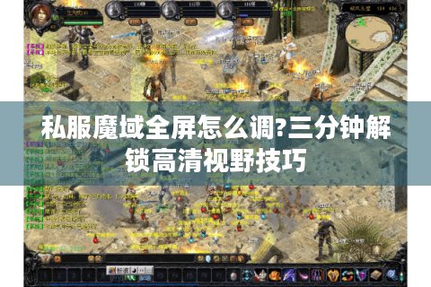 私服魔域全屏怎么调?三分钟解锁高清视野技巧