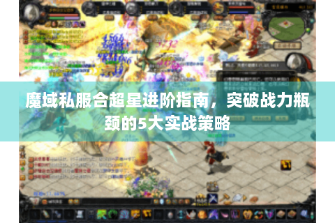 魔域私服合超星进阶指南，突破战力瓶颈的5大实战策略