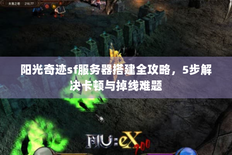 阳光奇迹sf服务器搭建全攻略，5步解决卡顿与掉线难题