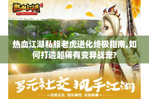 热血江湖私服老虎进化终极指南,如何打造超稀有变异战宠?