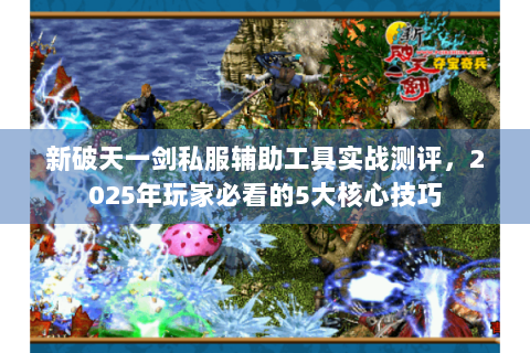 新破天一剑私服辅助工具实战测评，2025年玩家必看的5大核心技巧