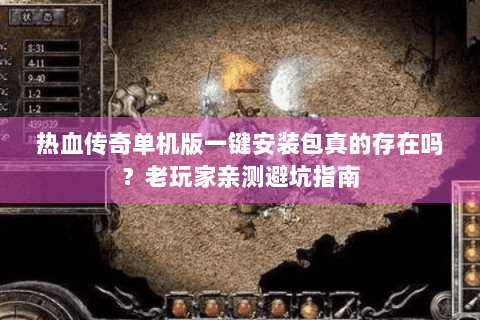 热血传奇单机版一键安装包真的存在吗？老玩家亲测避坑指南