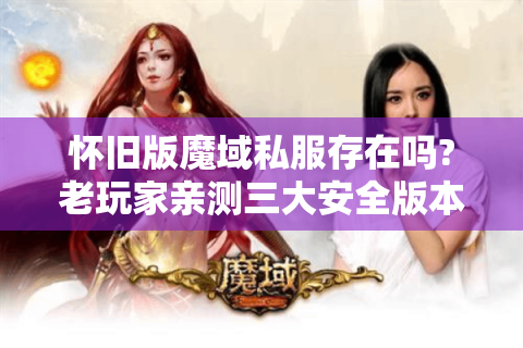怀旧版魔域私服存在吗?老玩家亲测三大安全版本推荐