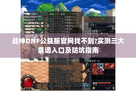 战神DNF公益服官网找不到?实测三大靠谱入口及防坑指南