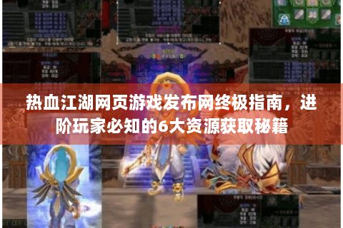 热血江湖网页游戏发布网终极指南，进阶玩家必知的6大资源获取秘籍