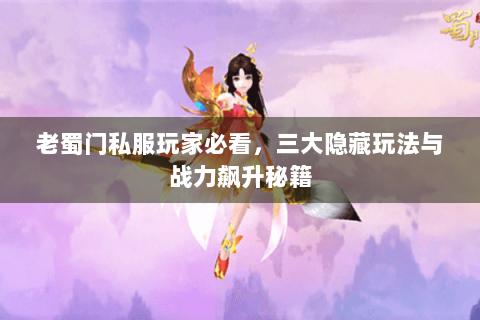 老蜀门私服玩家必看，三大隐藏玩法与战力飙升秘籍