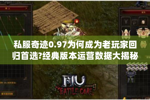 私服奇迹0.97为何成为老玩家回归首选?经典版本运营数据大揭秘