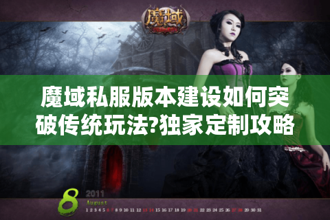 魔域私服版本建设如何突破传统玩法?独家定制攻略助你打造人气服务器