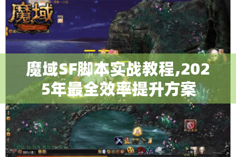 魔域SF脚本实战教程,2025年最全效率提升方案