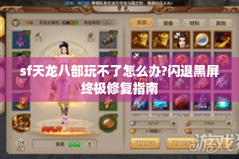 sf天龙八部玩不了怎么办?闪退黑屏终极修复指南