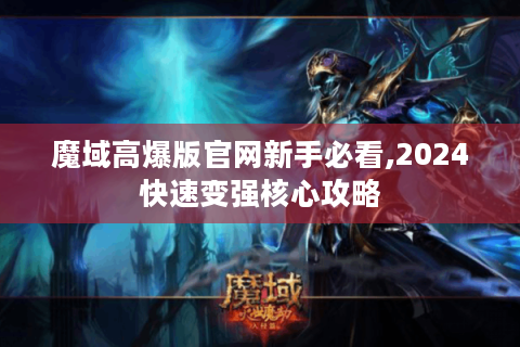 魔域高爆版官网新手必看,2024快速变强核心攻略