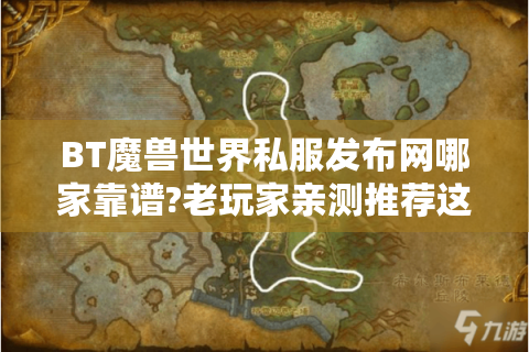 BT魔兽世界私服发布网哪家靠谱?老玩家亲测推荐这3大平台