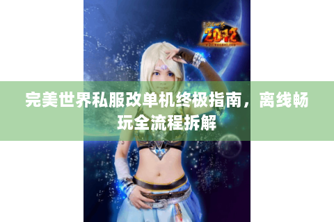 完美世界私服改单机终极指南，离线畅玩全流程拆解