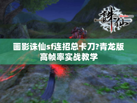 画影诛仙sf连招总卡刀?青龙版高帧率实战教学