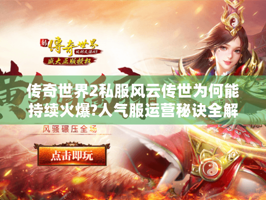 传奇世界2私服风云传世为何能持续火爆?人气服运营秘诀全解析