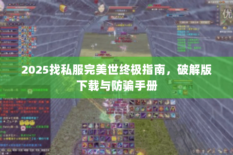 2025找私服完美世终极指南，破解版下载与防骗手册