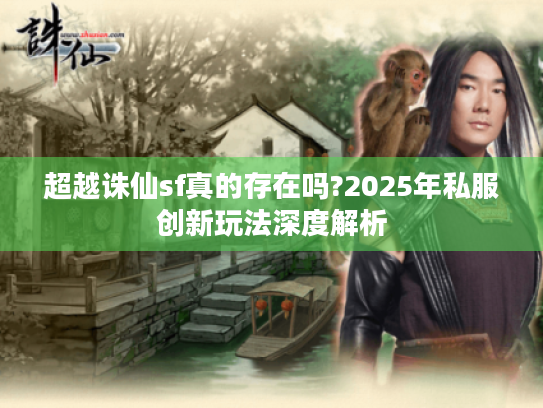 超越诛仙sf真的存在吗?2025年私服创新玩法深度解析