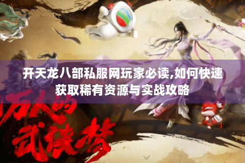 开天龙八部私服网玩家必读,如何快速获取稀有资源与实战攻略