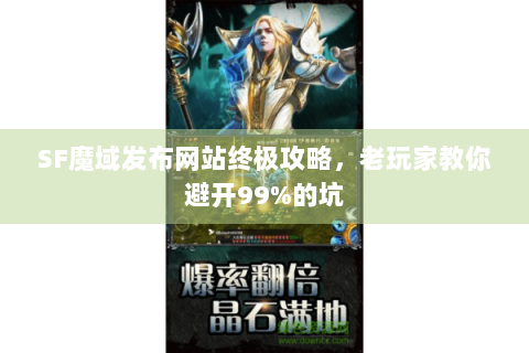 SF魔域发布网站终极攻略，老玩家教你避开99%的坑