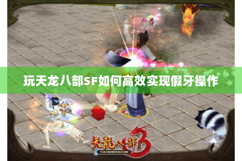 玩天龙八部SF如何高效实现假牙操作