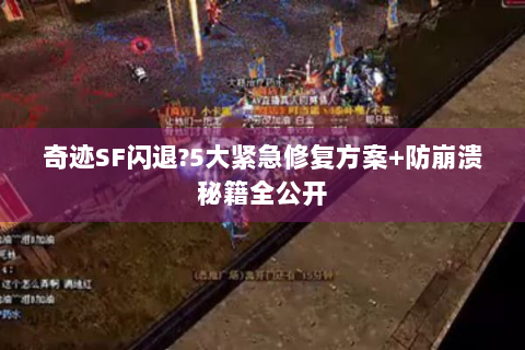 奇迹SF闪退?5大紧急修复方案+防崩溃秘籍全公开