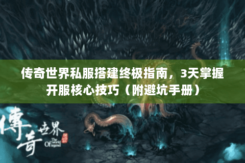 传奇世界私服搭建终极指南，3天掌握开服核心技巧（附避坑手册）