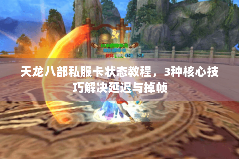 天龙八部私服卡状态教程，3种核心技巧解决延迟与掉帧