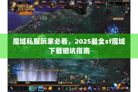魔域私服玩家必看，2025最全sf魔域下载避坑指南