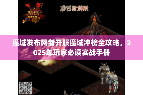 魔域发布网新开服魔域冲榜全攻略，2025年玩家必读实战手册