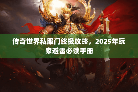 传奇世界私服门终极攻略，2025年玩家避雷必读手册