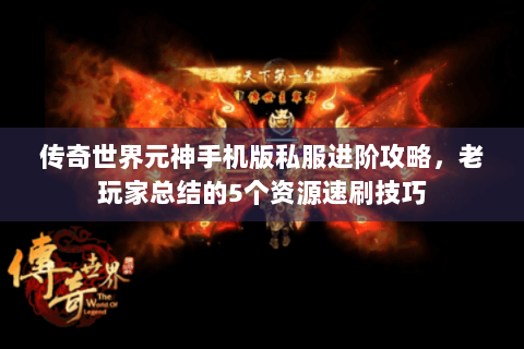 传奇世界元神手机版私服进阶攻略，老玩家总结的5个资源速刷技巧