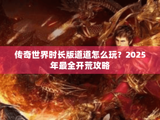 传奇世界时长版道道怎么玩？2025年最全开荒攻略