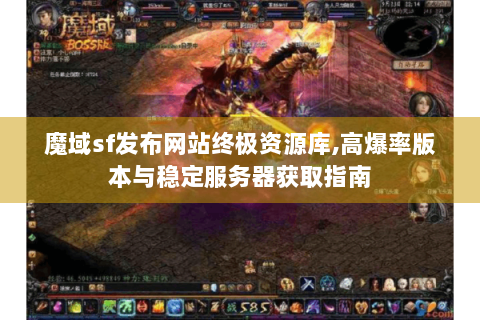 魔域sf发布网站终极资源库,高爆率版本与稳定服务器获取指南