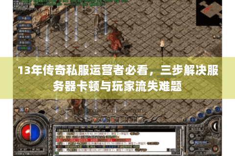 13年传奇私服运营者必看，三步解决服务器卡顿与玩家流失难题