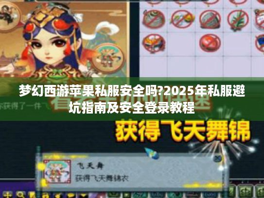 梦幻西游苹果私服安全吗?2025年私服避坑指南及安全登录教程