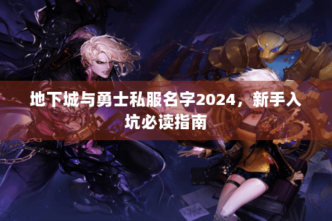地下城与勇士私服名字2024，新手入坑必读指南