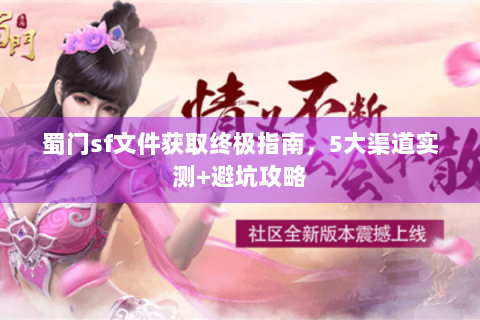 蜀门sf文件获取终极指南，5大渠道实测+避坑攻略