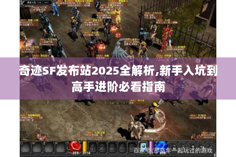 奇迹SF发布站2025全解析,新手入坑到高手进阶必看指南