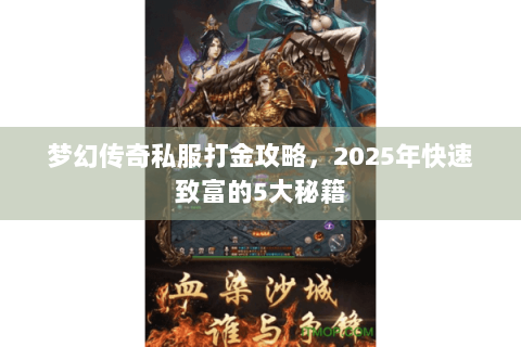梦幻传奇私服打金攻略，2025年快速致富的5大秘籍